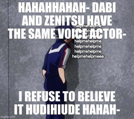 help me | HAHAHHAHAH- DABI AND ZENITSU HAVE THE SAME VOICE ACTOR-; I REFUSE TO BELIEVE IT HUDIHIUDE HAHAH- | image tagged in help me | made w/ Imgflip meme maker