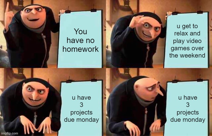 Gru's Plan | You have no homework; u get to relax and play video games over the weekend; u have 3 projects due monday; u have 3 projects due monday | image tagged in memes,gru's plan | made w/ Imgflip meme maker