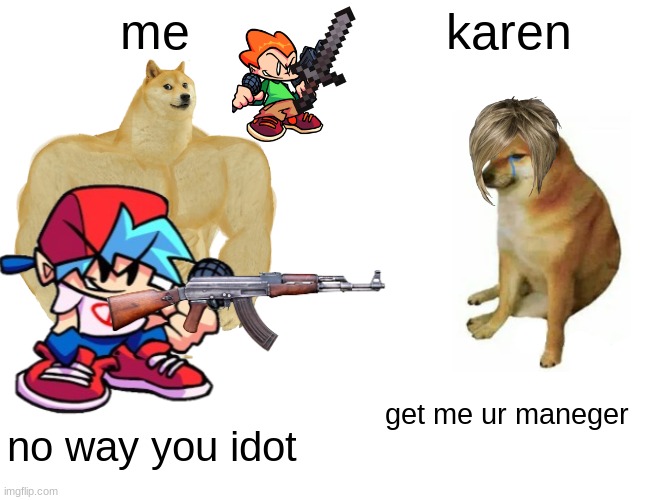 stupid Karens | me; karen; get me ur maneger; no way you idot | image tagged in memes,buff doge vs cheems | made w/ Imgflip meme maker