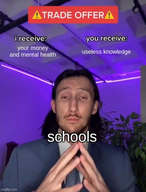 i don't even have a life anymore | your money and mental health; useless knowledge; schools | image tagged in trade offer | made w/ Imgflip meme maker