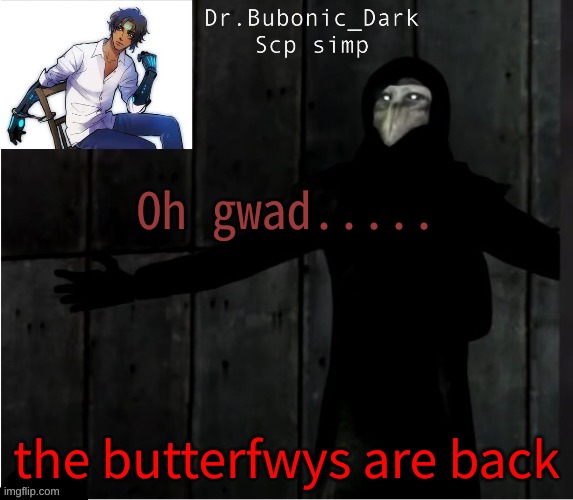 e e e e e e e e e | Oh gwad..... the butterfwys are back | image tagged in bubonics hug temp | made w/ Imgflip meme maker