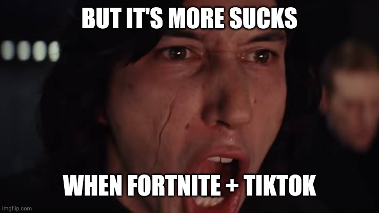 More! | BUT IT'S MORE SUCKS WHEN FORTNITE + TIKTOK | image tagged in more | made w/ Imgflip meme maker