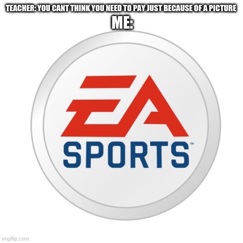 EA sports pay 25$ to unlock title | TEACHER: YOU CANT THINK YOU NEED TO PAY JUST BECAUSE OF A PICTURE; ME: | image tagged in ea sports | made w/ Imgflip meme maker