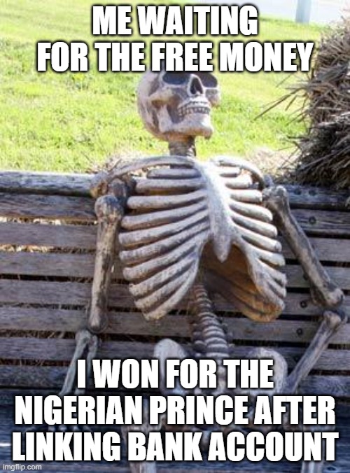 still poor :( | ME WAITING FOR THE FREE MONEY; I WON FOR THE NIGERIAN PRINCE AFTER LINKING BANK ACCOUNT | image tagged in memes,waiting skeleton | made w/ Imgflip meme maker