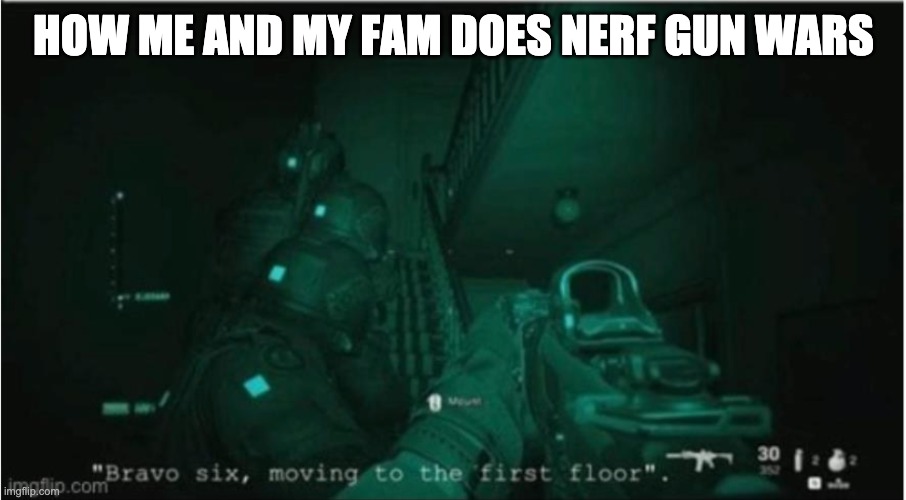 Bravo-Six going dark | HOW ME AND MY FAM DOES NERF GUN WARS | image tagged in nerf,cod,fun,so true memes | made w/ Imgflip meme maker