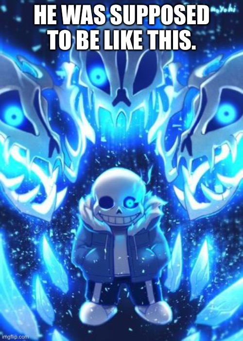 Sans And Gaster Blasters | HE WAS SUPPOSED TO BE LIKE THIS. | image tagged in sans and gaster blasters | made w/ Imgflip meme maker