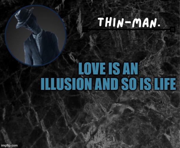 true | LOVE IS AN ILLUSION AND SO IS LIFE | image tagged in thin-man's temp | made w/ Imgflip meme maker