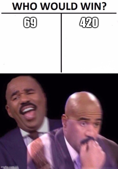 OH GAWD NOOOO!!!!!! | 69; 420 | image tagged in memes,who would win,steve harvey laughing serious | made w/ Imgflip meme maker