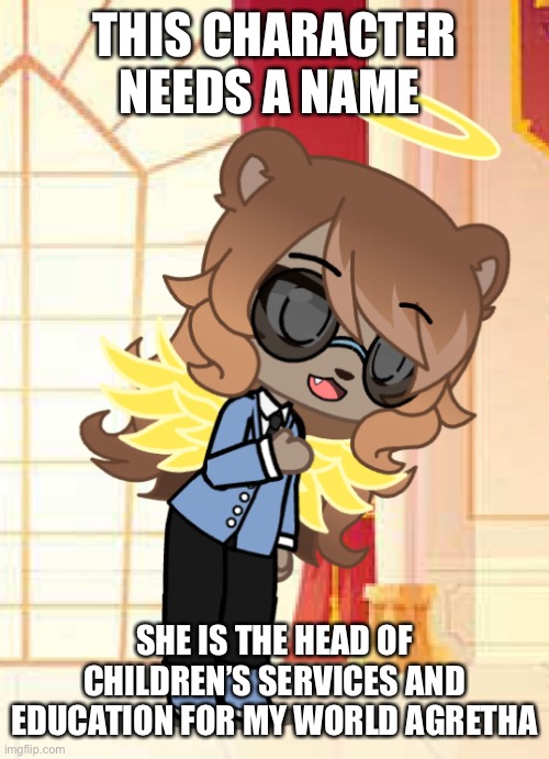 Any suggestions? | THIS CHARACTER NEEDS A NAME; SHE IS THE HEAD OF CHILDREN’S SERVICES AND EDUCATION FOR MY WORLD AGRETHA | made w/ Imgflip meme maker