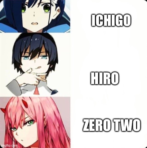 I needed to since I have nobody in this stream | ICHIGO; HIRO; ZERO TWO | image tagged in ichigo hiro and zero two | made w/ Imgflip meme maker