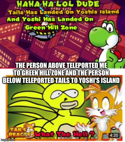 PERSON ABVE IN BELW | THE PERSON ABOVE TELEPORTED ME TO GREEN HILL ZONE AND THE PERSON BELOW TELEPORTED TAILS TO YOSHI'S ISLAND | made w/ Imgflip meme maker