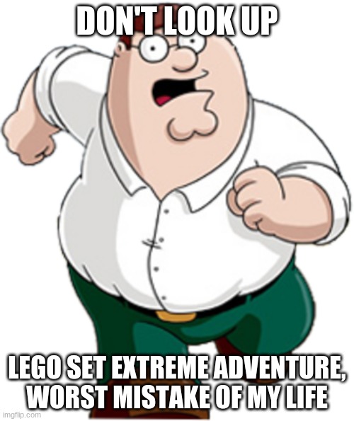 dont!!!!!!!!!!!!!!!!!! |  DON'T LOOK UP; LEGO SET EXTREME ADVENTURE, WORST MISTAKE OF MY LIFE | image tagged in peter griffin running | made w/ Imgflip meme maker