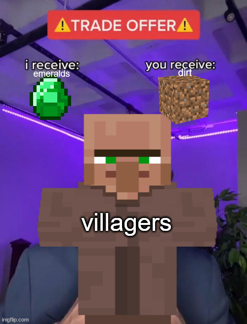 I am tired of villagers and their ripoff trades | emeralds; dirt; villagers | made w/ Imgflip meme maker