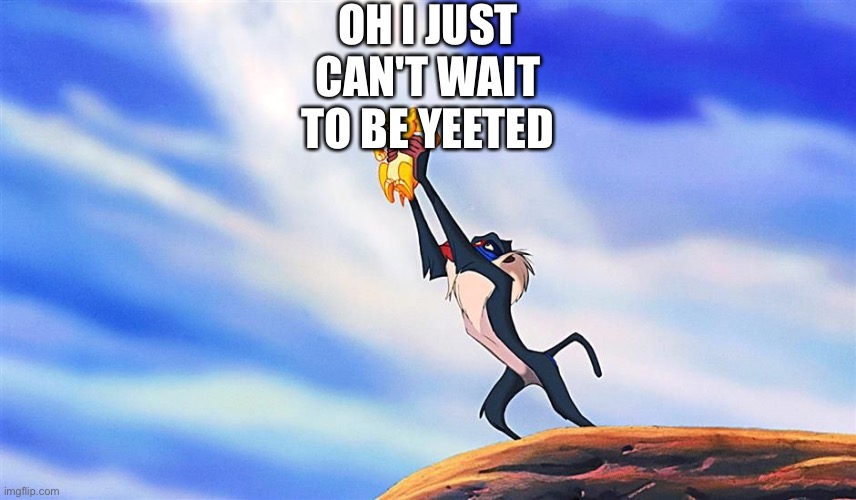 Lion King Rafiki Simba | OH I JUST CAN'T WAIT TO BE YEETED | image tagged in lion king rafiki simba | made w/ Imgflip meme maker