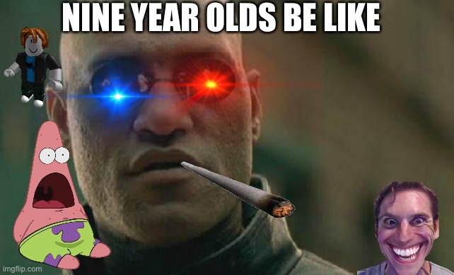 Matrix Morpheus | NINE YEAR OLDS BE LIKE | image tagged in memes,matrix morpheus | made w/ Imgflip meme maker