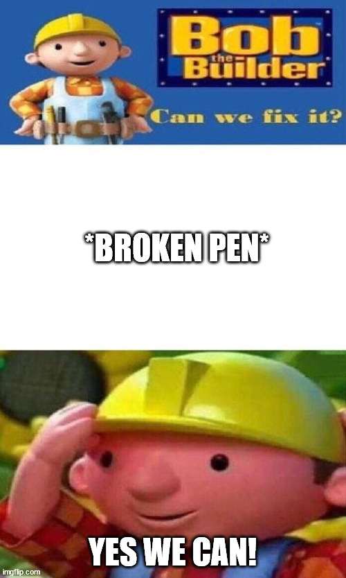 Bob The Builder Can We Fix It? | *BROKEN PEN* YES WE CAN! | image tagged in bob the builder can we fix it | made w/ Imgflip meme maker