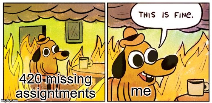 This Is Fine Meme |  420 missing assigntments; me | image tagged in memes,this is fine | made w/ Imgflip meme maker