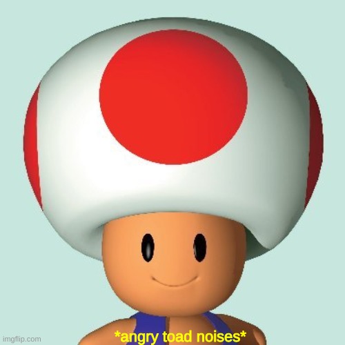 give this context | *angry toad noises* | made w/ Imgflip meme maker