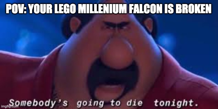 Somebody's Going To Die Tonight | POV: YOUR LEGO MILLENIUM FALCON IS BROKEN | image tagged in somebody's going to die tonight | made w/ Imgflip meme maker