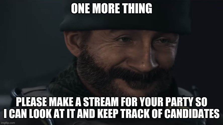 For further Inquiries, Memechat me | ONE MORE THING; PLEASE MAKE A STREAM FOR YOUR PARTY SO I CAN LOOK AT IT AND KEEP TRACK OF CANDIDATES | image tagged in smug captain price | made w/ Imgflip meme maker