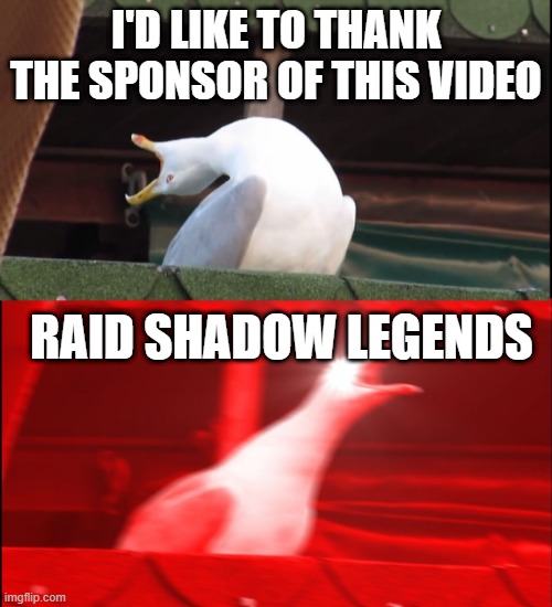 Screaming bird | I'D LIKE TO THANK THE SPONSOR OF THIS VIDEO; RAID SHADOW LEGENDS | image tagged in screaming bird | made w/ Imgflip meme maker