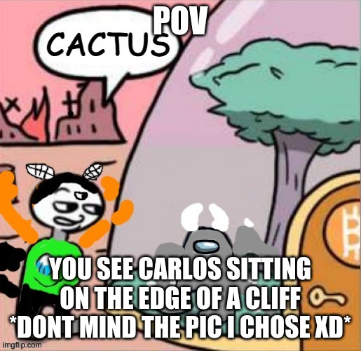 Carlos and Spike but its Amogus | POV; YOU SEE CARLOS SITTING ON THE EDGE OF A CLIFF
*DONT MIND THE PIC I CHOSE XD* | image tagged in carlos and spike but its amogus | made w/ Imgflip meme maker