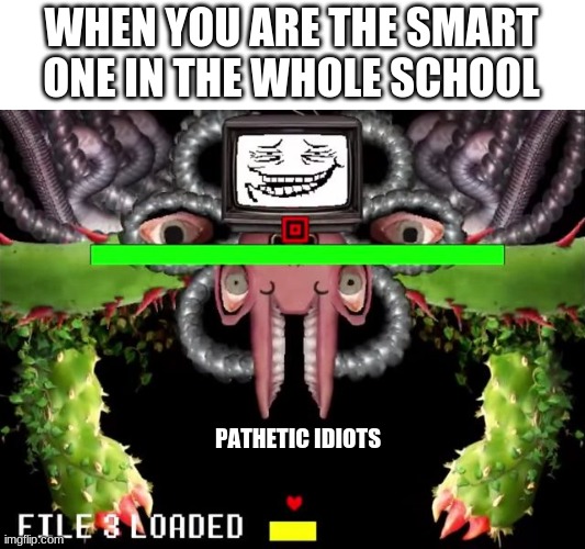Omega Flowey Troll Face | WHEN YOU ARE THE SMART ONE IN THE WHOLE SCHOOL; PATHETIC IDIOTS | image tagged in omega flowey troll face | made w/ Imgflip meme maker