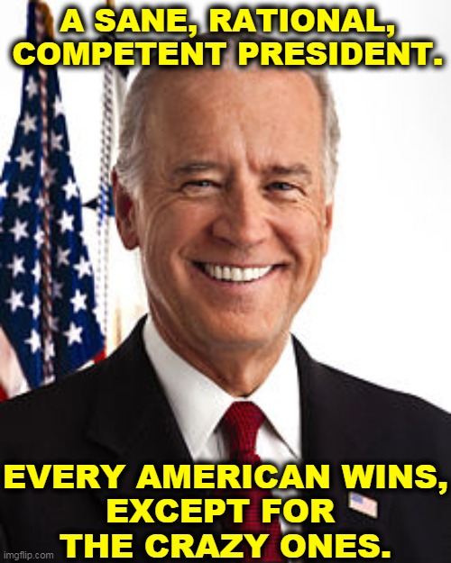 Of course you're better off now. Not everybody will admit it, but you are. | A SANE, RATIONAL, COMPETENT PRESIDENT. EVERY AMERICAN WINS,
EXCEPT FOR 
THE CRAZY ONES. | image tagged in memes,joe biden,biden,sane,rational,competent | made w/ Imgflip meme maker