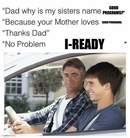 Why is my sister's name Rose |  GOOD PROGRAMS?"; GOOD PROGRAMS. I-READY | image tagged in why is my sister's name rose | made w/ Imgflip meme maker