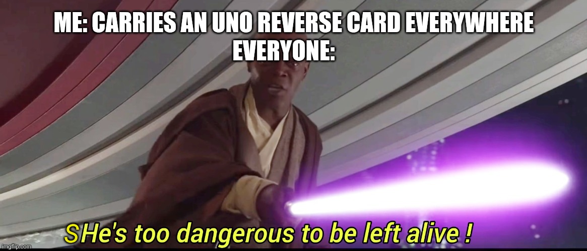 He's too dangerous to be left alive! | ME: CARRIES AN UNO REVERSE CARD EVERYWHERE EVERYONE: S | image tagged in he's too dangerous to be left alive | made w/ Imgflip meme maker