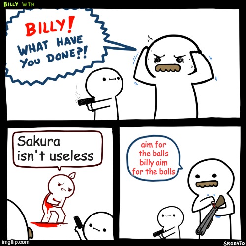 Aim for the balls billy aim for the balls | Sakura isn't useless; aim for the balls billy aim for the balls | image tagged in billy what have you done,naruto | made w/ Imgflip meme maker