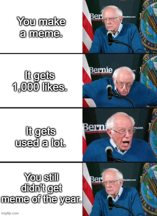 Bernie Sander Reaction (change) | You make a meme. It gets 1,000 likes. It gets used a lot. You still didn't get meme of the year. | image tagged in bernie sander reaction change | made w/ Imgflip meme maker