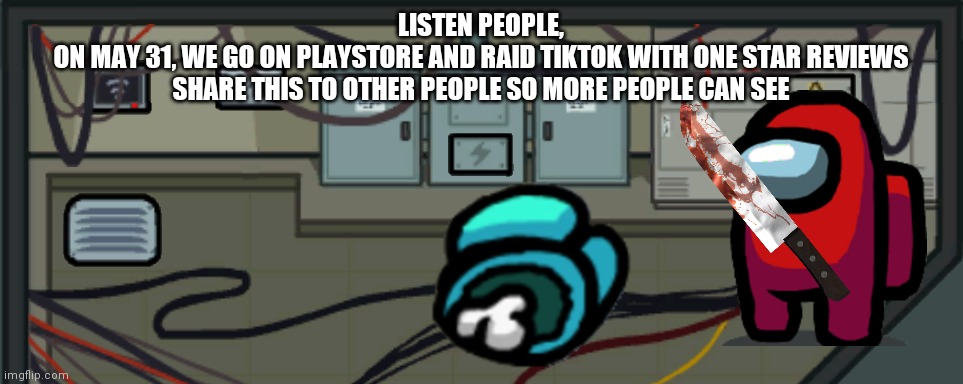 LISTEN PEOPLE,
ON MAY 31, WE GO ON PLAYSTORE AND RAID TIKTOK WITH ONE STAR REVIEWS
SHARE THIS TO OTHER PEOPLE SO MORE PEOPLE CAN SEE | made w/ Imgflip meme maker