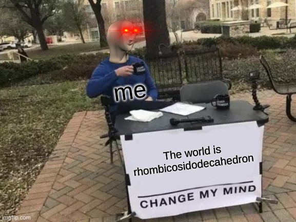 Change My Mind Meme | me; The world is rhombicosidodecahedron | image tagged in memes,change my mind | made w/ Imgflip meme maker