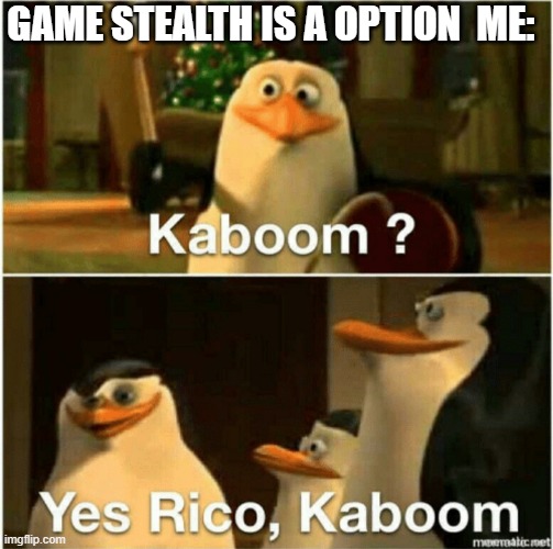 Kaboom? Yes Rico, Kaboom. | GAME STEALTH IS A OPTION  ME: | image tagged in kaboom yes rico kaboom | made w/ Imgflip meme maker