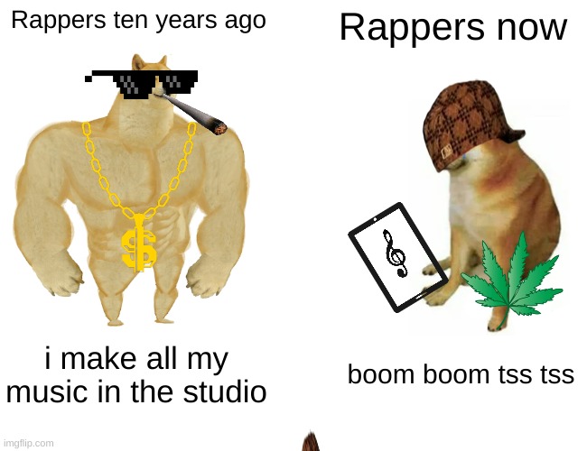 Buff Doge vs. Cheems Meme | Rappers ten years ago; Rappers now; i make all my music in the studio; boom boom tss tss | image tagged in memes,buff doge vs cheems | made w/ Imgflip meme maker