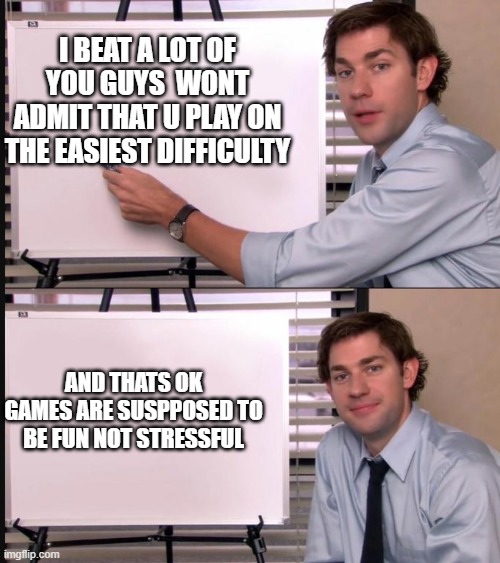 Jim Halpert Pointing to Whiteboard | I BEAT A LOT OF YOU GUYS  WONT ADMIT THAT U PLAY ON THE EASIEST DIFFICULTY; AND THATS OK GAMES ARE SUSPPOSED TO BE FUN NOT STRESSFUL | image tagged in jim halpert pointing to whiteboard | made w/ Imgflip meme maker