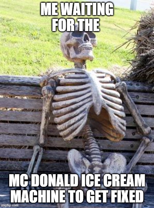 Waiting Skeleton |  ME WAITING FOR THE; MC DONALD ICE CREAM MACHINE TO GET FIXED | image tagged in memes,waiting skeleton,certified bruh moment,facts,lmao | made w/ Imgflip meme maker