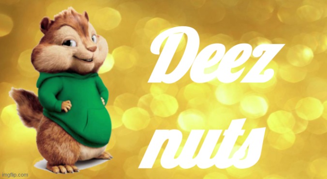 deez | image tagged in chipmunks,green,yellow | made w/ Imgflip meme maker