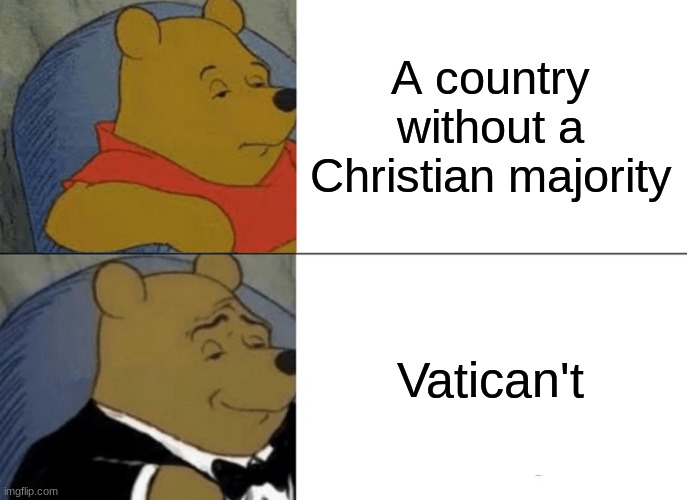 VatiCAN'T | A country without a Christian majority; Vatican't | image tagged in memes,tuxedo winnie the pooh,vatican,n't | made w/ Imgflip meme maker