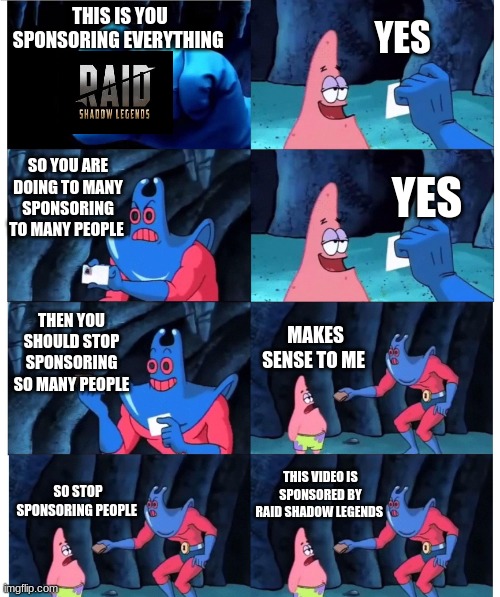 i may be a little late with this meme | THIS IS YOU SPONSORING EVERYTHING; YES; SO YOU ARE DOING TO MANY SPONSORING TO MANY PEOPLE; YES; THEN YOU SHOULD STOP SPONSORING SO MANY PEOPLE; MAKES SENSE TO ME; THIS VIDEO IS SPONSORED BY RAID SHADOW LEGENDS; SO STOP SPONSORING PEOPLE | image tagged in patrick not my wallet,this meme is sponsored by raid shadow legends | made w/ Imgflip meme maker