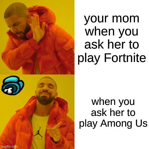 Drake Hotline Bling Meme | your mom when you ask her to play Fortnite; when you ask her to play Among Us | image tagged in memes,drake hotline bling | made w/ Imgflip meme maker