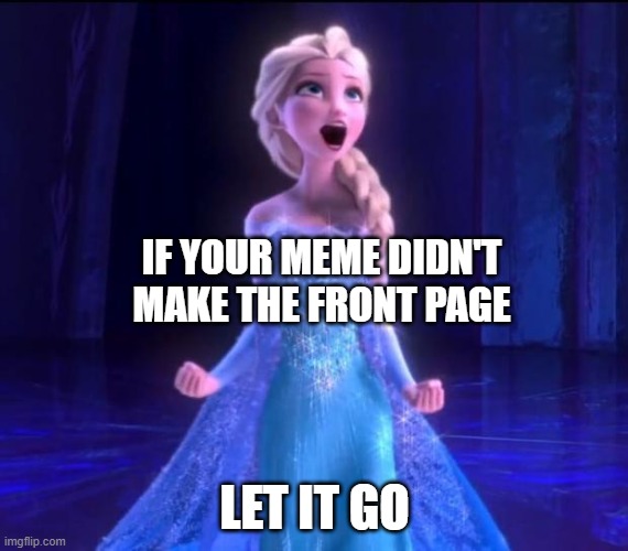 i got three words for you | IF YOUR MEME DIDN'T MAKE THE FRONT PAGE; LET IT GO | image tagged in let it go,advice | made w/ Imgflip meme maker