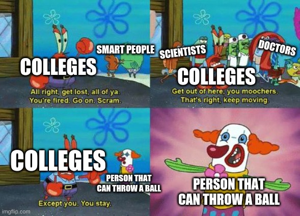 Colleges in a nutshell | DOCTORS; SMART PEOPLE; SCIENTISTS; COLLEGES; COLLEGES; COLLEGES; PERSON THAT CAN THROW A BALL; PERSON THAT CAN THROW A BALL | image tagged in except you you stay | made w/ Imgflip meme maker
