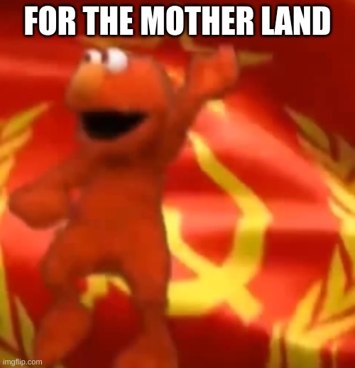 i make it my goal to turn MS_Memer_Group into communist | FOR THE MOTHER LAND | image tagged in fun,russian,communism,elmo | made w/ Imgflip meme maker