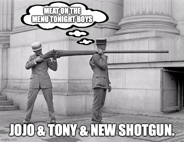 Concealed carry | MEAT ON THE MENU TONIGHT BOYS; JOJO & TONY & NEW SHOTGUN. | image tagged in gun time | made w/ Imgflip meme maker