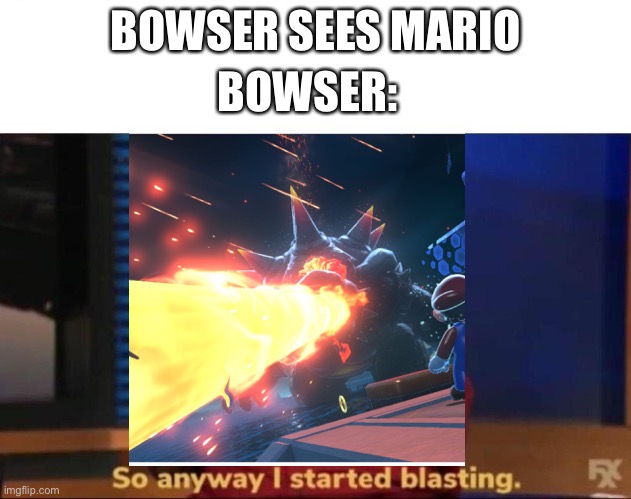 Bowser do be blasting tho | BOWSER:; BOWSER SEES MARIO | image tagged in bowser | made w/ Imgflip meme maker