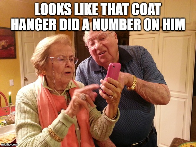 Technology challenged grandparents | LOOKS LIKE THAT COAT HANGER DID A NUMBER ON HIM | image tagged in technology challenged grandparents | made w/ Imgflip meme maker