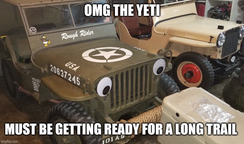 Willys jeep | OMG THE YETI; MUST BE GETTING READY FOR A LONG TRAIL | image tagged in jeep | made w/ Imgflip meme maker