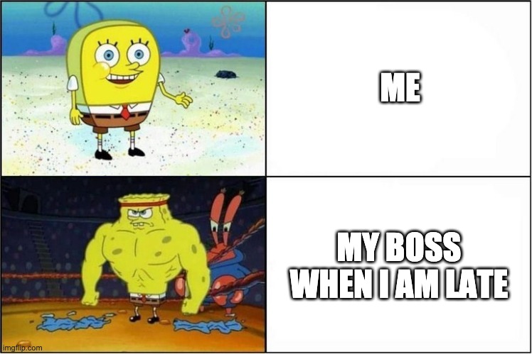 Work | ME; MY BOSS WHEN I AM LATE | image tagged in weak vs strong spongebob | made w/ Imgflip meme maker